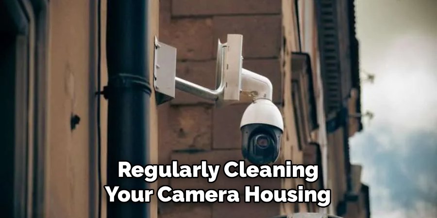 Regularly Cleaning Your Camera Housing