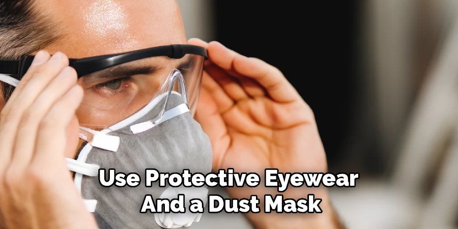 Use Protective Eyewear
And a Dust Mask