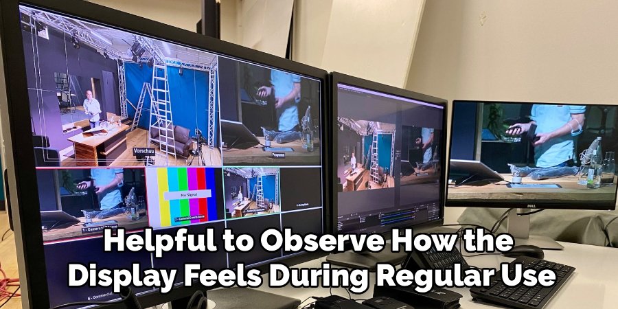 Helpful to Observe How the 
Display Feels During Regular Use