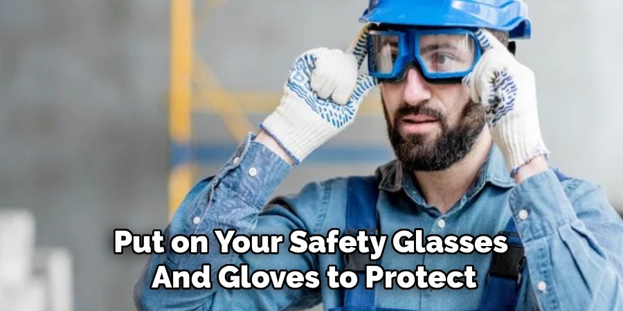 Put on Your Safety Glasses
And Gloves to Protect