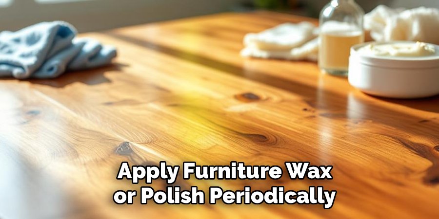 Apply Furniture Wax or Polish Periodically