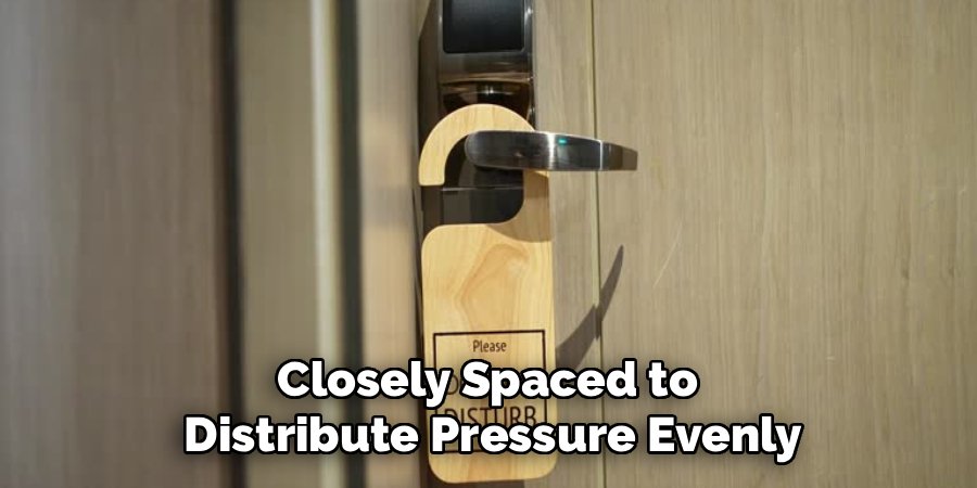 Closely Spaced to 
Distribute Pressure Evenly