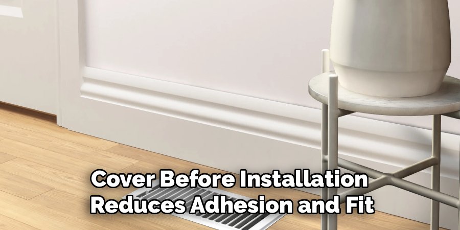 Cover Before Installation
Reduces Adhesion and Fit