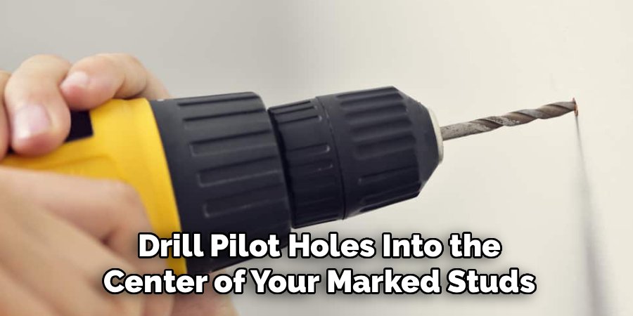 Drill Pilot Holes Into the
Center of Your Marked Studs