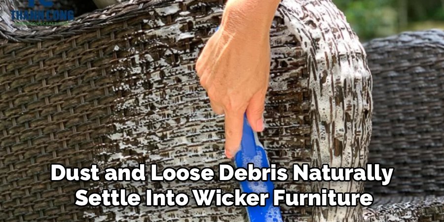 Dust and Loose Debris Naturally
Settle Into Wicker Furniture