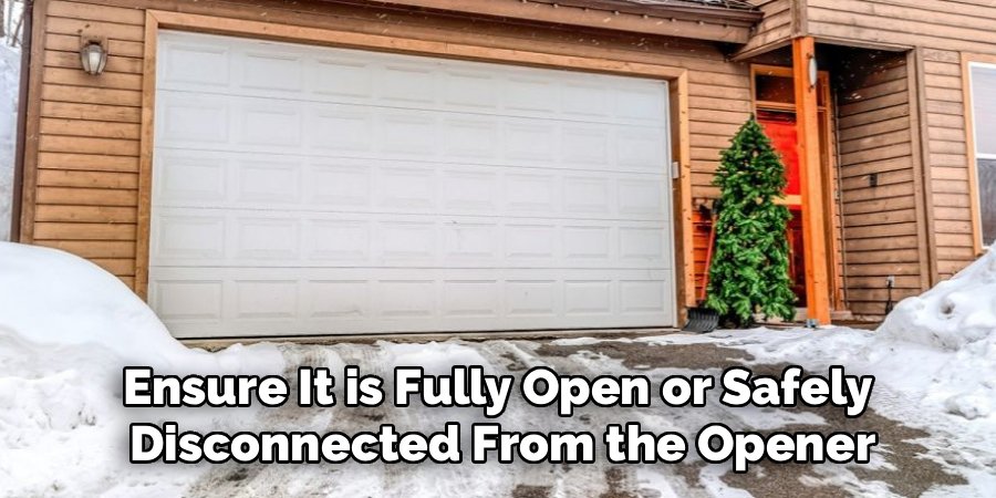 Ensure It is Fully Open or Safely
Disconnected From the Opener