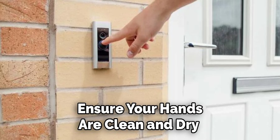Ensure Your Hands
Are Clean and Dry