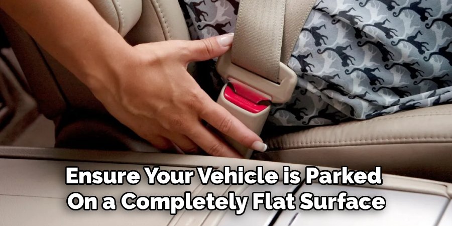 Ensure Your Vehicle is Parked 
On a Completely Flat Surface