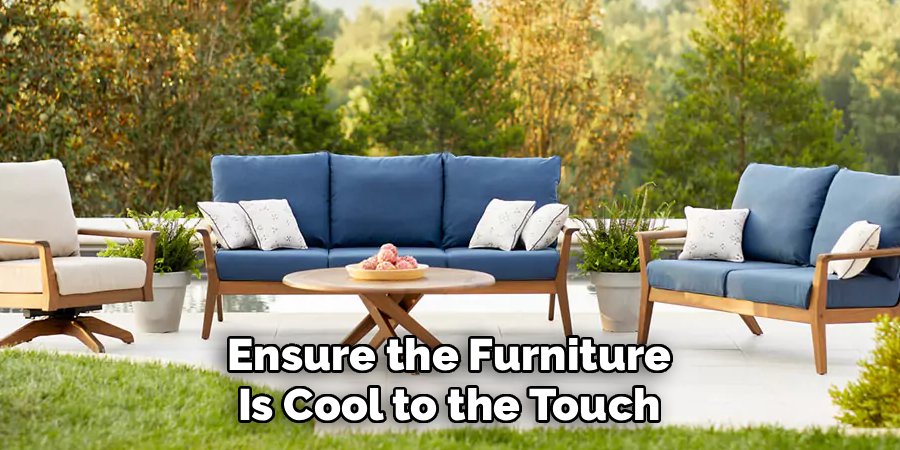 Ensure the Furniture
Is Cool to the Touch