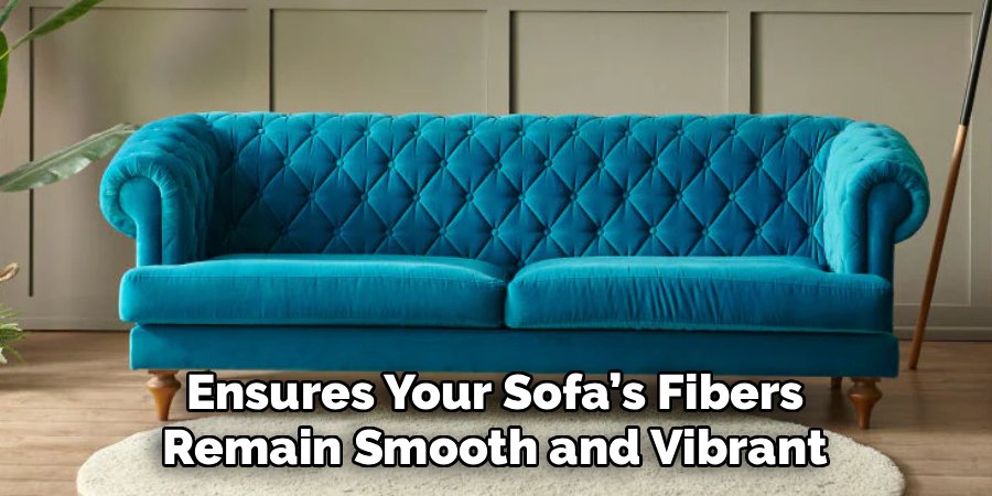 Ensures Your Sofa’s Fibers
Remain Smooth and Vibrant