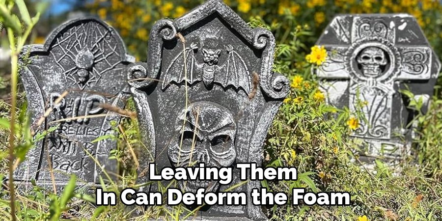 Leaving Them
In Can Deform the Foam