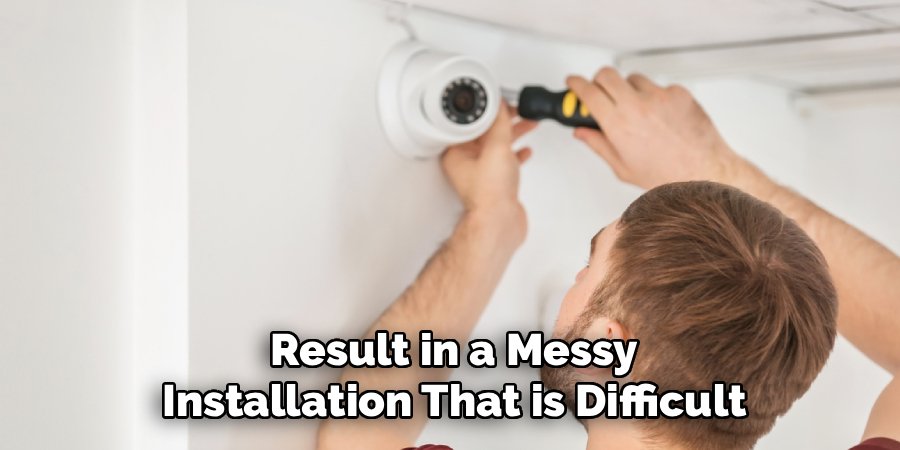Result in a Messy Installation That is Difficult