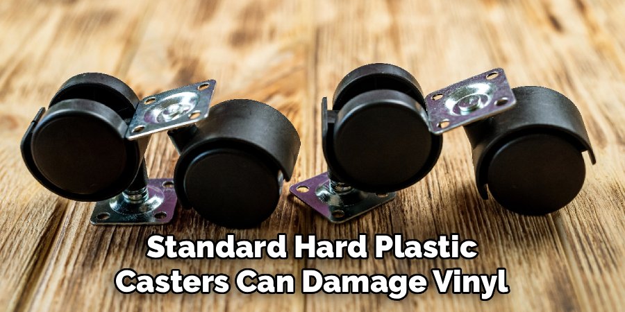 Standard Hard Plastic
Casters Can Damage Vinyl