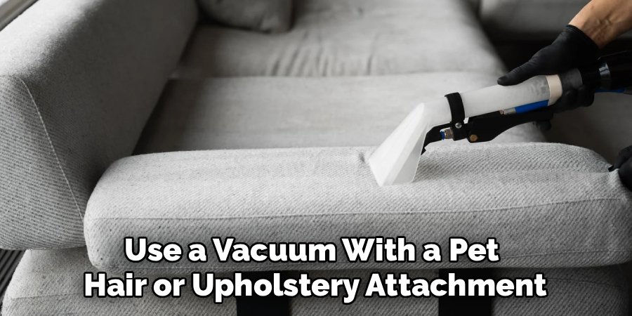 Use a Vacuum With a Pet 
Hair or Upholstery Attachment